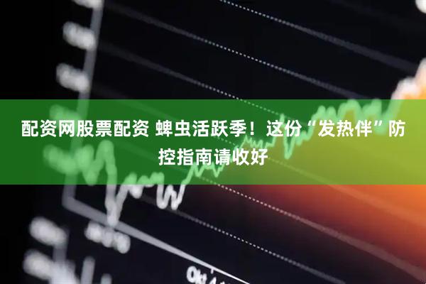 配资网股票配资 蜱虫活跃季！这份“发热伴”防控指南请收好